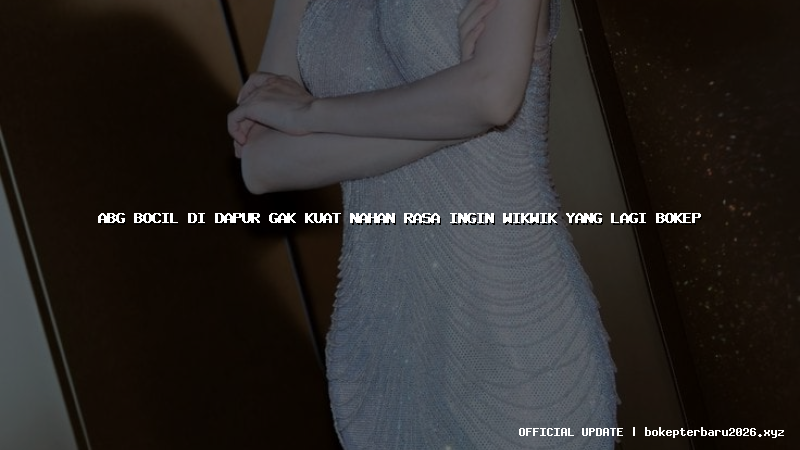 abg bocil di dapur gak kuat nahan rasa ingin wikwik yang lagi bokep