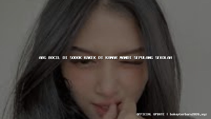 abg bocil di sodok kakek di kamar mandi sepulang sekolah