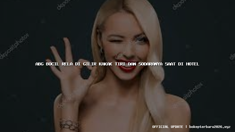abg bocil rela di gilir kakak tiri dan sodaranya saat di hotel abg bocil rela di gilir kakak tiri dan sodaranya saat di hotel