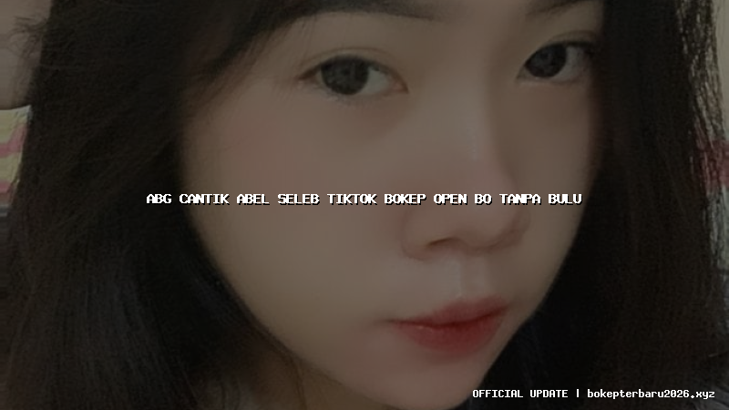 abg cantik abel seleb tiktok bokep open bo tanpa bulu