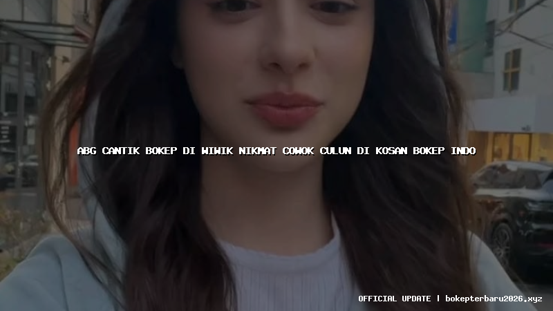 abg cantik bokep di wiwik nikmat cowok culun di kosan bokep indo