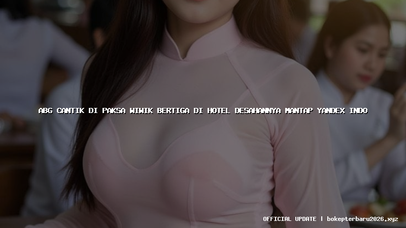 abg cantik di paksa wiwik bertiga di hotel desahannya mantap yandex indo
