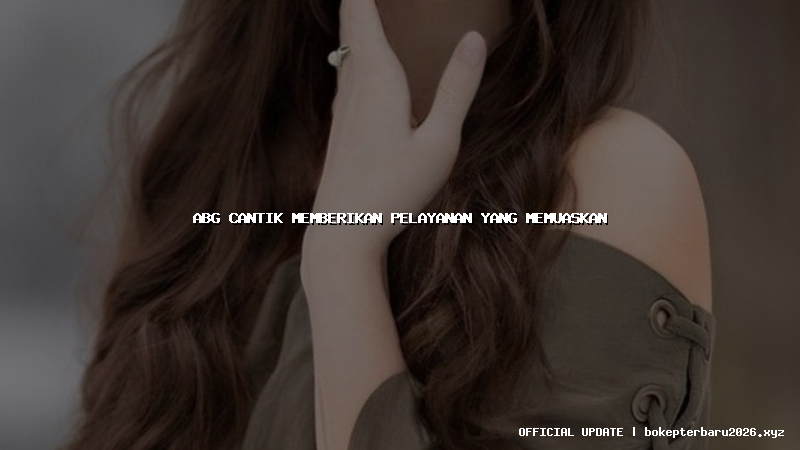 abg cantik memberikan pelayanan yang memuaskan