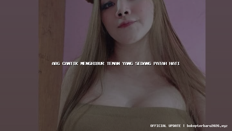 abg cantik menghibur teman yang sedang patah hati