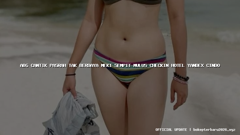 abg cantik pasrah tak berdaya meki sempit mulus checkin hotel yandex cindo