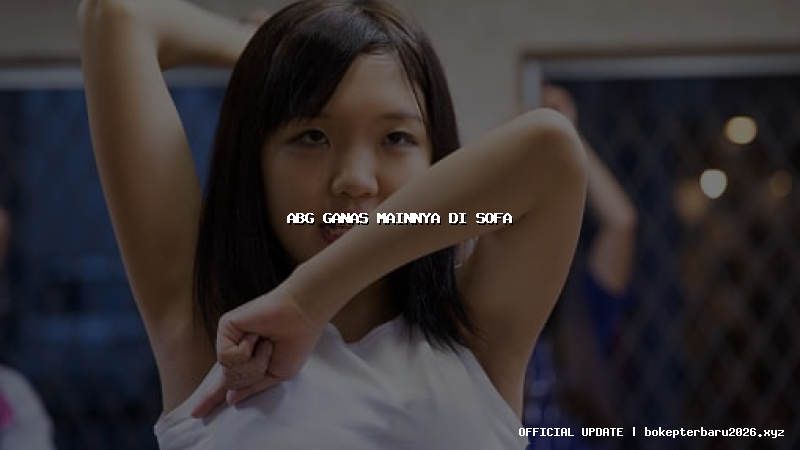 abg ganas mainnya di sofa