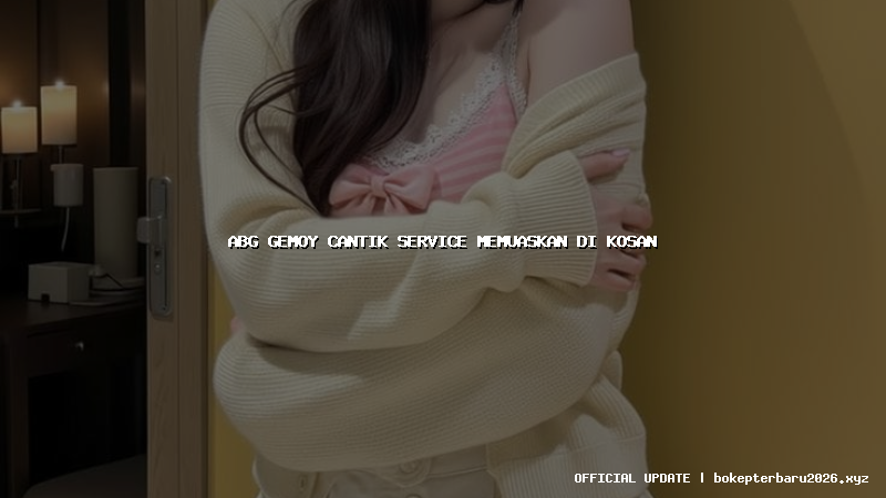 abg gemoy cantik service memuaskan di kosan abg gemoy cantik service memuaskan di kosan