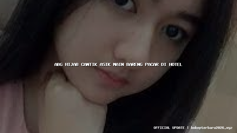 abg hijab cantik asik main bareng pacar di hotel abg hijab cantik asik main bareng pacar di hotel