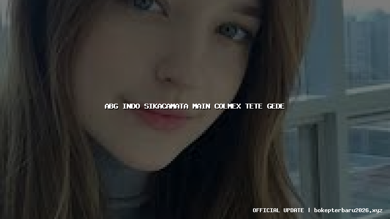 abg indo sikacamata main colmex tete gede abg indo sikacamata main colmex tete gede