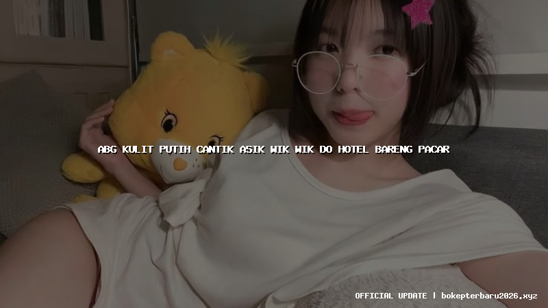 abg kulit putih cantik asik wik wik do hotel bareng pacar abg kulit putih cantik asik wik wik do hotel bareng pacar