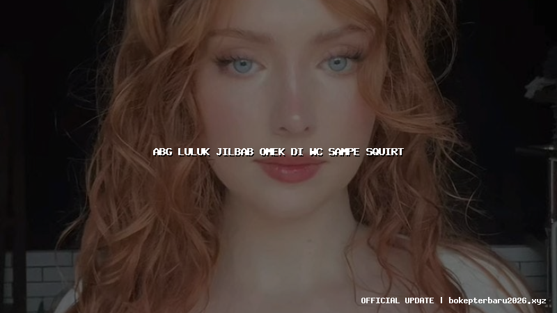 abg luluk jilbab omek di wc sampe squirt abg luluk jilbab omek di wc sampe squirt