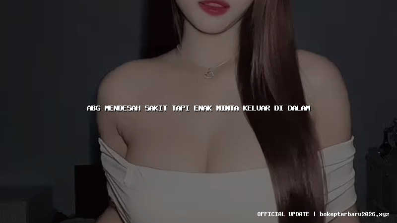 abg mendesah sakit tapi enak minta keluar di dalam abg mendesah sakit tapi enak minta keluar di dalam