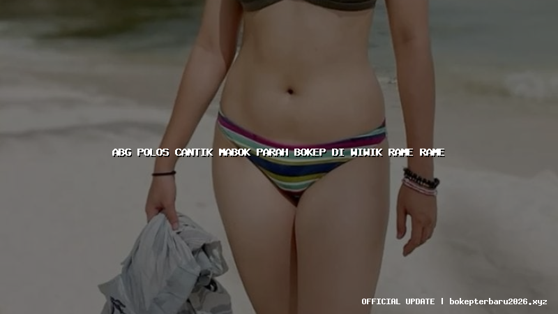 abg polos cantik mabok parah bokep di wiwik rame rame