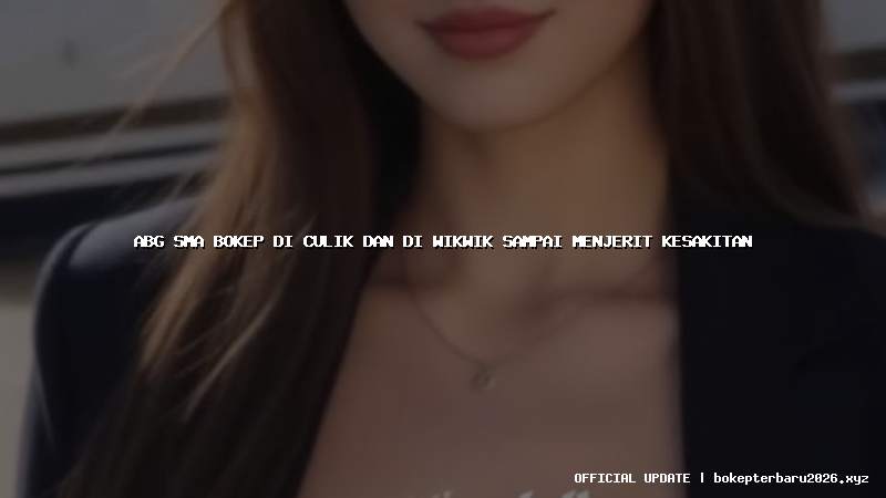 abg sma bokep di culik dan di wikwik sampai menjerit kesakitan