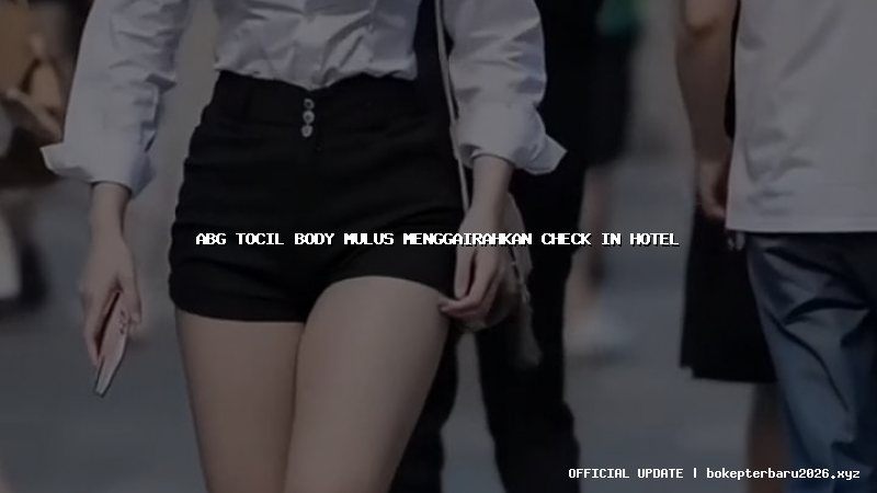 abg tocil body mulus menggairahkan check in hotel