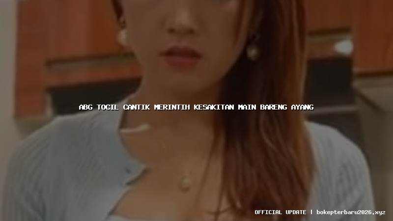 abg tocil cantik merintih kesakitan main bareng ayang abg tocil cantik merintih kesakitan main bareng ayang