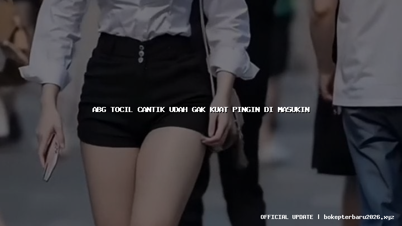 abg tocil cantik udah gak kuat pingin di masukin