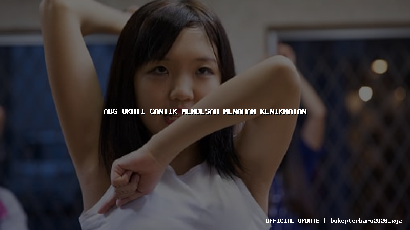 abg ukhti cantik mendesah menahan kenikmatan abg ukhti cantik mendesah menahan kenikmatan