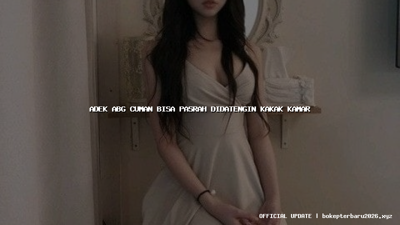 adek abg cuman bisa pasrah didatengin kakak kamar adek abg cuman bisa pasrah didatengin kakak kamar