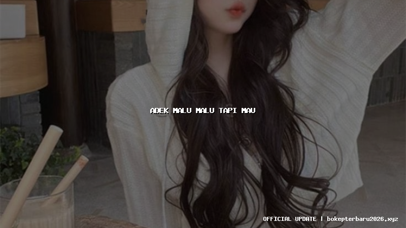adek malu malu tapi mau adek malu malu tapi mau