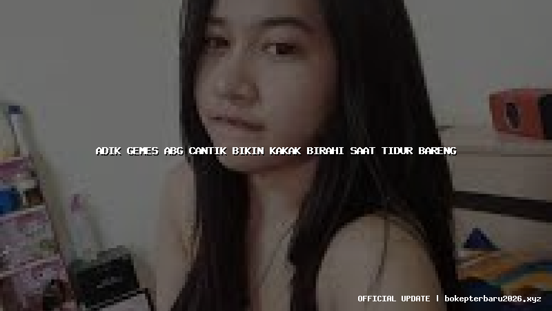 adik gemes abg cantik bikin kakak birahi saat tidur bareng
