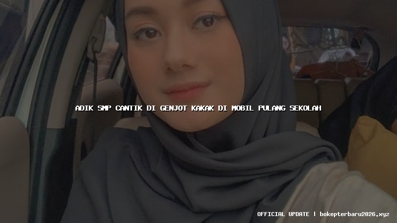 adik smp cantik di genjot kakak di mobil pulang sekolah adik smp cantik di genjot kakak di mobil pulang sekolah