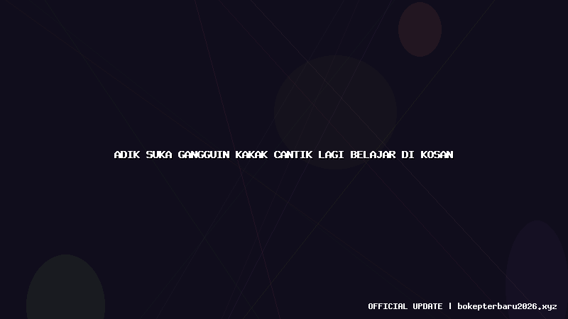 adik suka gangguin kakak cantik lagi belajar di kosan