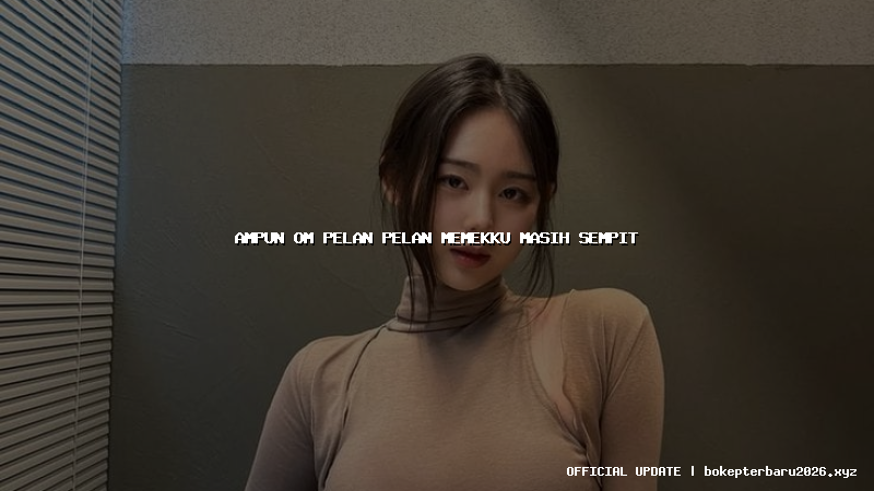 ampun om pelan pelan memekku masih sempit ampun om pelan pelan memekku masih sempit