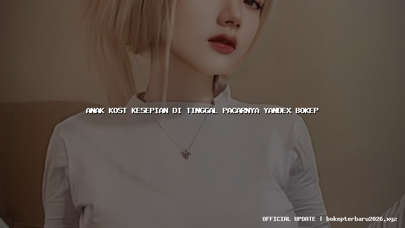 anak kost kesepian di tinggal pacarnya yandex bokep