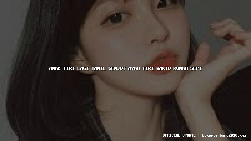 anak tiri lagi hamil genjot ayah tiri waktu rumah sepi