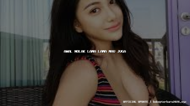 awal nolak lama lama mau juga awal nolak lama lama mau juga