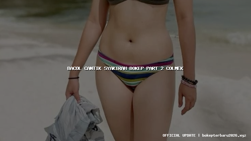bacol cantik syakirah bokep part 2 colmek