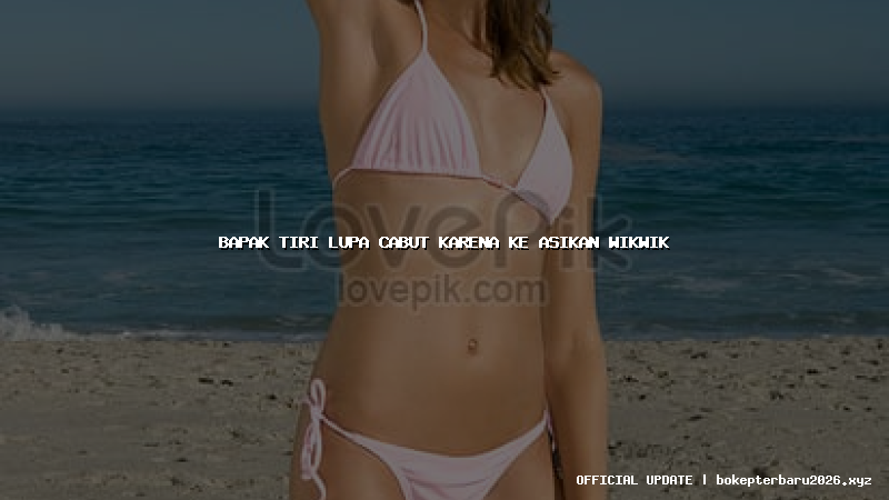 bapak tiri lupa cabut karena ke asikan wikwik