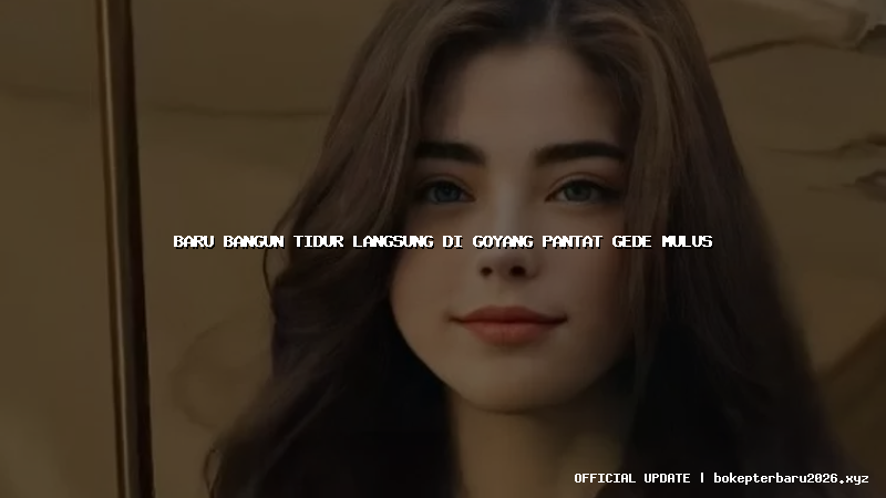 baru bangun tidur langsung di goyang pantat gede mulus
