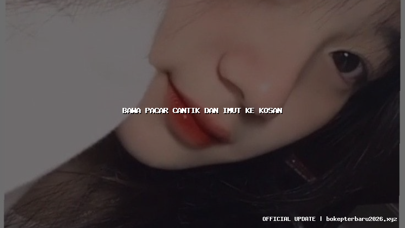 bawa pacar cantik dan imut ke kosan