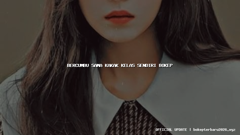 bercumbu sama kakak kelas sendiri bokep