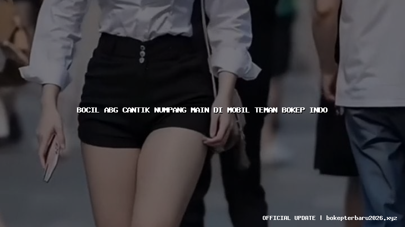 bocil abg cantik numpang main di mobil teman bokep indo