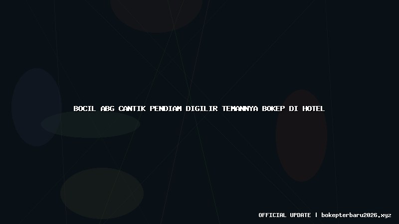 bocil abg cantik pendiam digilir temannya bokep di hotel