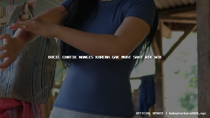 bocil cantik nangis karena gak muat saat wik wik bocil cantik nangis karena gak muat saat wik wik