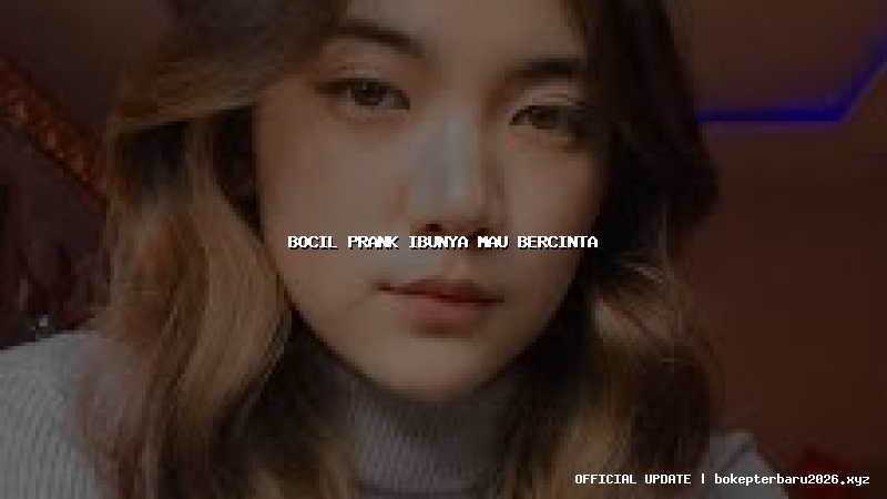 bocil prank ibunya mau bercinta bocil prank ibunya mau bercinta