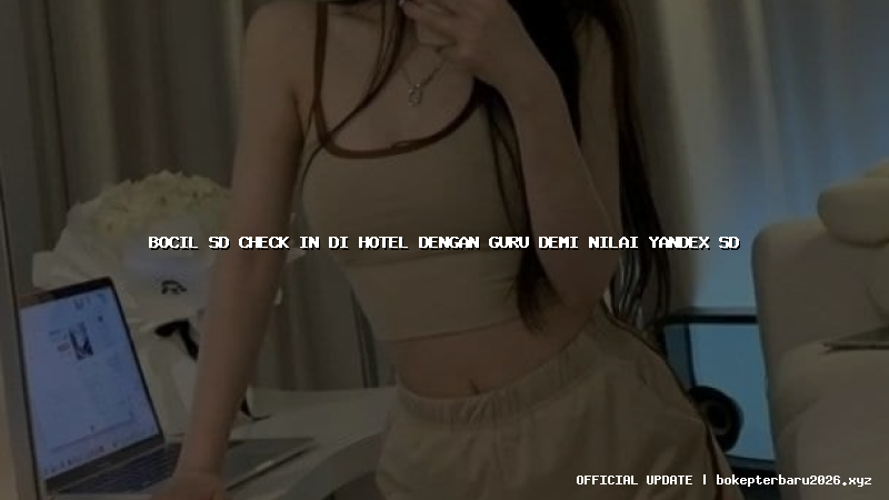 bocil sd check in di hotel dengan guru demi nilai yandex sd