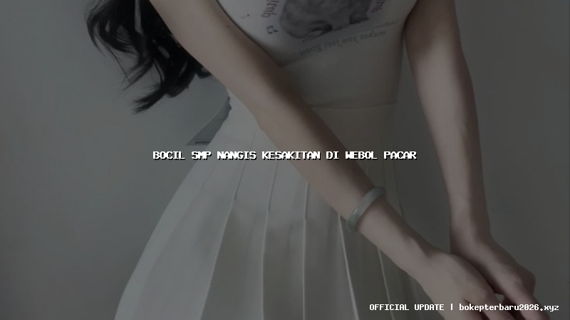 bocil smp nangis kesakitan di webol pacar