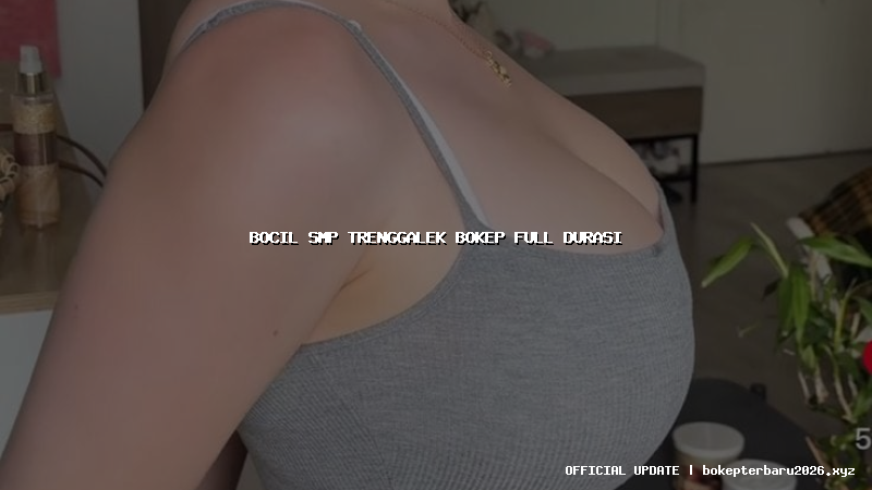 bocil smp trenggalek bokep full durasi bocil smp trenggalek bokep full durasi