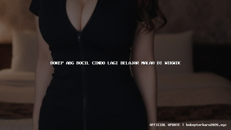 bokep abg bocil cindo lagi belajar malah di wikwik