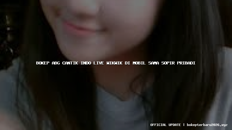 bokep abg cantik indo live wikwik di mobil sama sopir pribadi