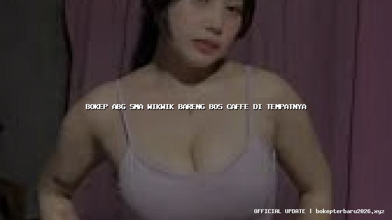 bokep abg sma wikwik bareng bos caffe di tempatnya bokep abg sma wikwik bareng bos caffe di tempatnya