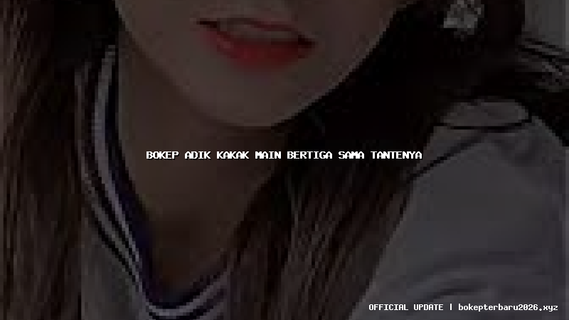 bokep adik kakak main bertiga sama tantenya