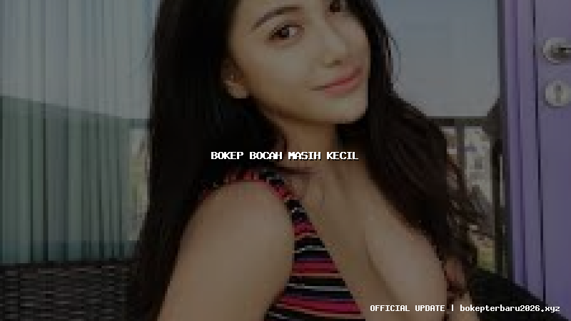 bokep bocah masih kecil bokep bocah masih kecil