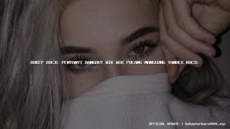 bokep bocil penyanyi dangdut wik wik pulang manggung yandex bocil