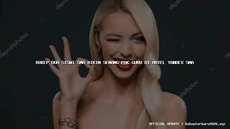 bokep dua siswi sma bikin senang pak guru di hotel yandex sma